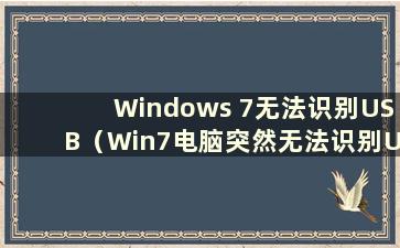 Windows 7无法识别USB（Win7电脑突然无法识别USB设备）